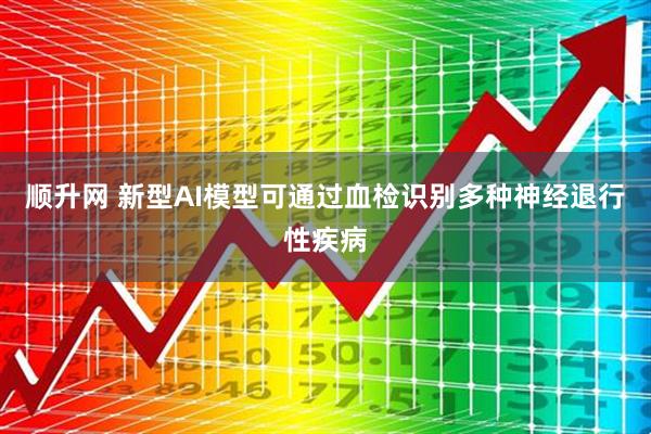 顺升网 新型AI模型可通过血检识别多种神经退行性疾病