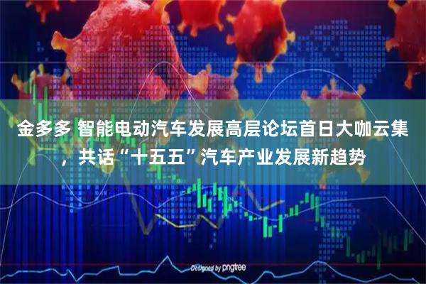金多多 智能电动汽车发展高层论坛首日大咖云集，共话“十五五”汽车产业发展新趋势