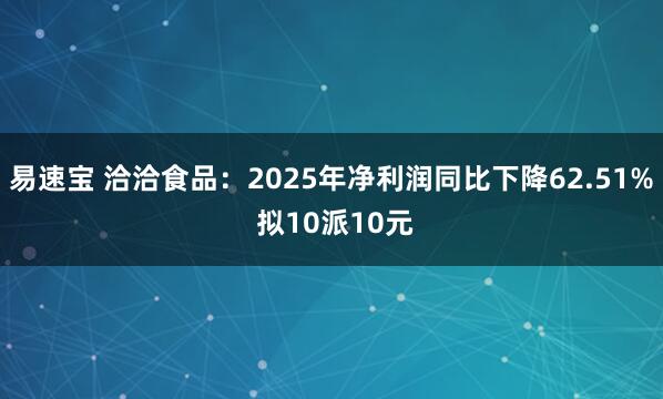 易速宝 洽洽食品：2025年净利润同比下降62.51% 拟10派10元