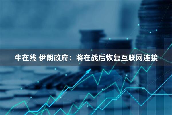 牛在线 伊朗政府：将在战后恢复互联网连接