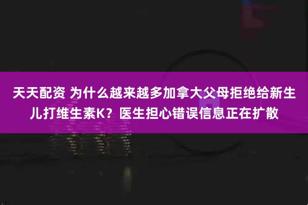 天天配资 为什么越来越多加拿大父母拒绝给新生儿打维生素K？医生担心错误信息正在扩散