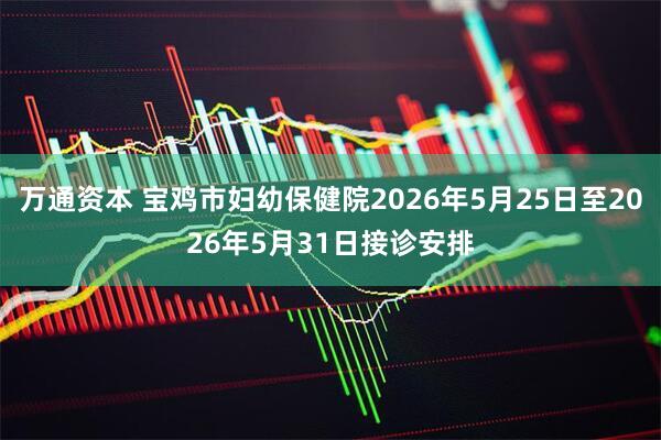 万通资本 宝鸡市妇幼保健院2026年5月25日至2026年5月31日接诊安排