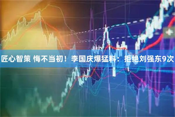 匠心智策 悔不当初！李国庆爆猛料：拒绝刘强东9次